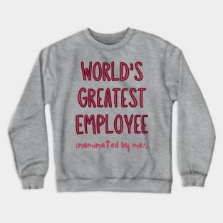 Worlds Greatest Employee, nominated by me! Crewneck Sweatshirt